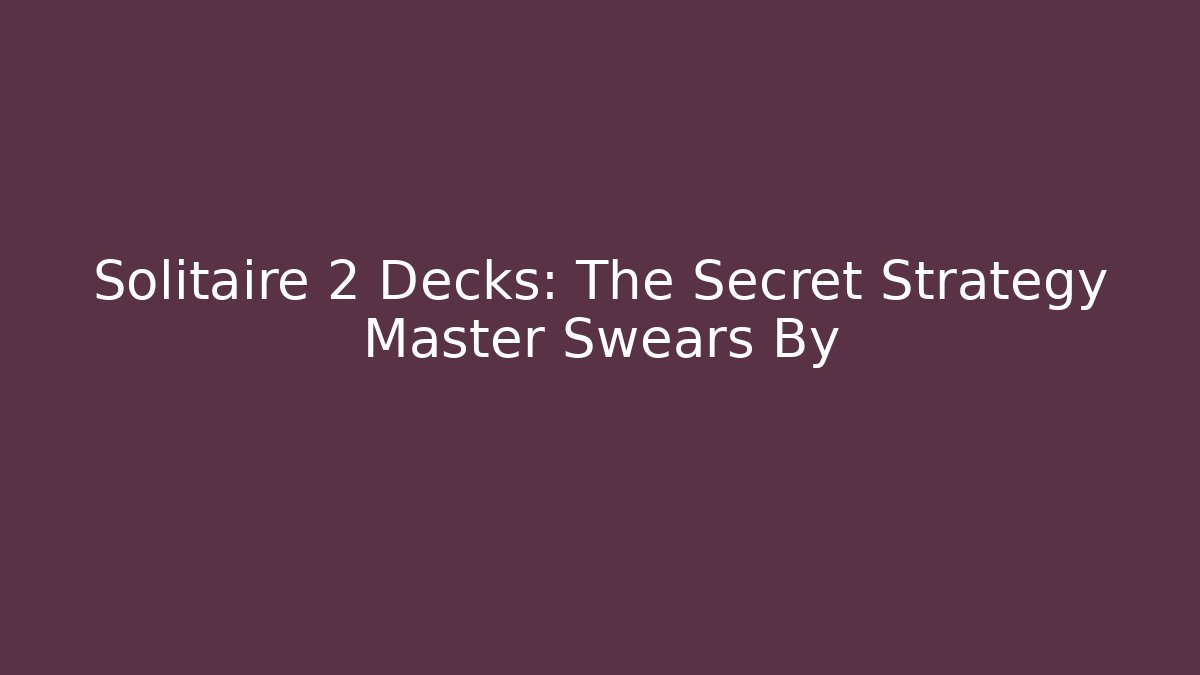 Solitaire 2 Decks: The Secret Strategy Master Swears By