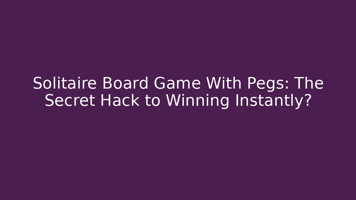 Solitaire Board Game With Pegs: The Secret Hack to Winning Instantly?