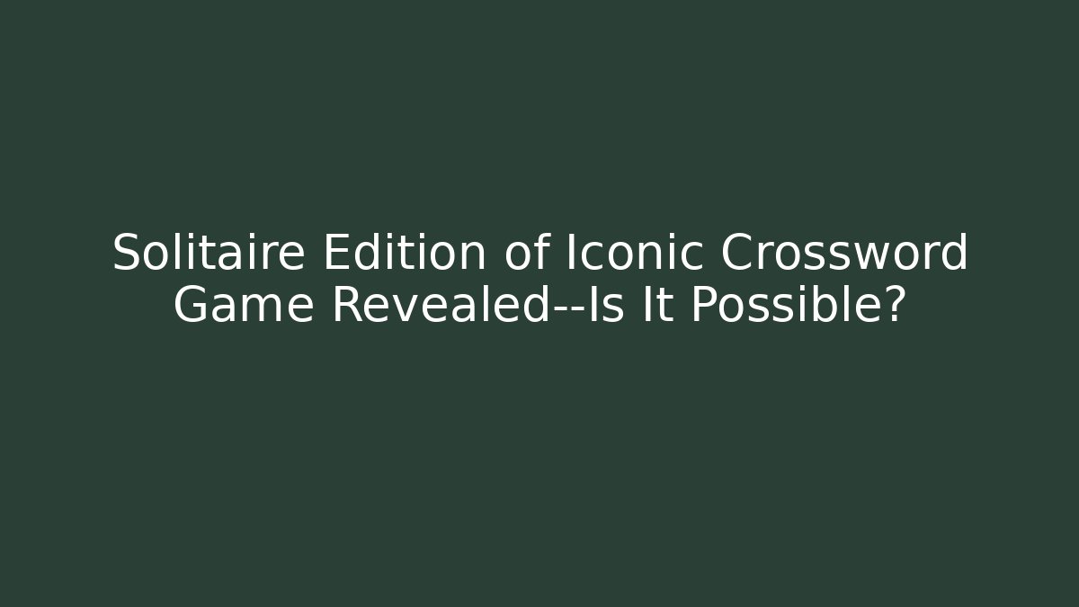 Solitaire Edition of Iconic Crossword Game Revealed—Is It Possible?