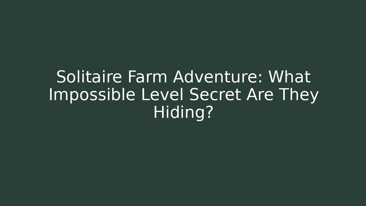 Solitaire Farm Adventure: What Impossible Level Secret Are They Hiding?