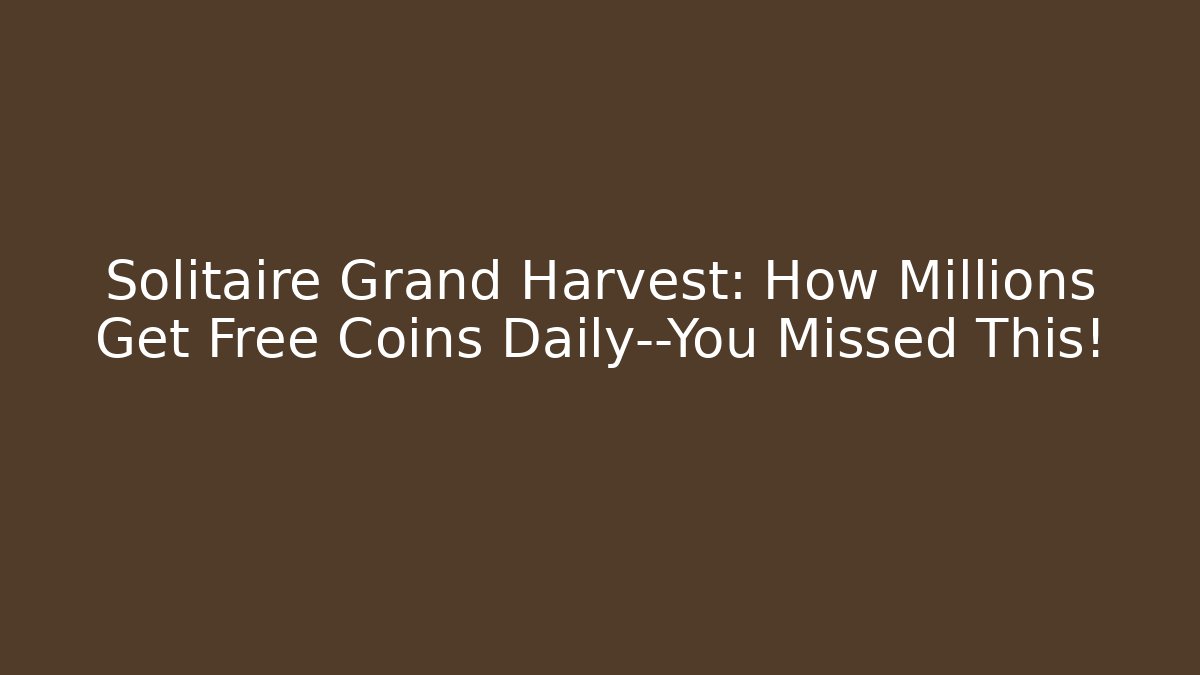 Solitaire Grand Harvest: How Millions Get Free Coins Daily—You Missed This!