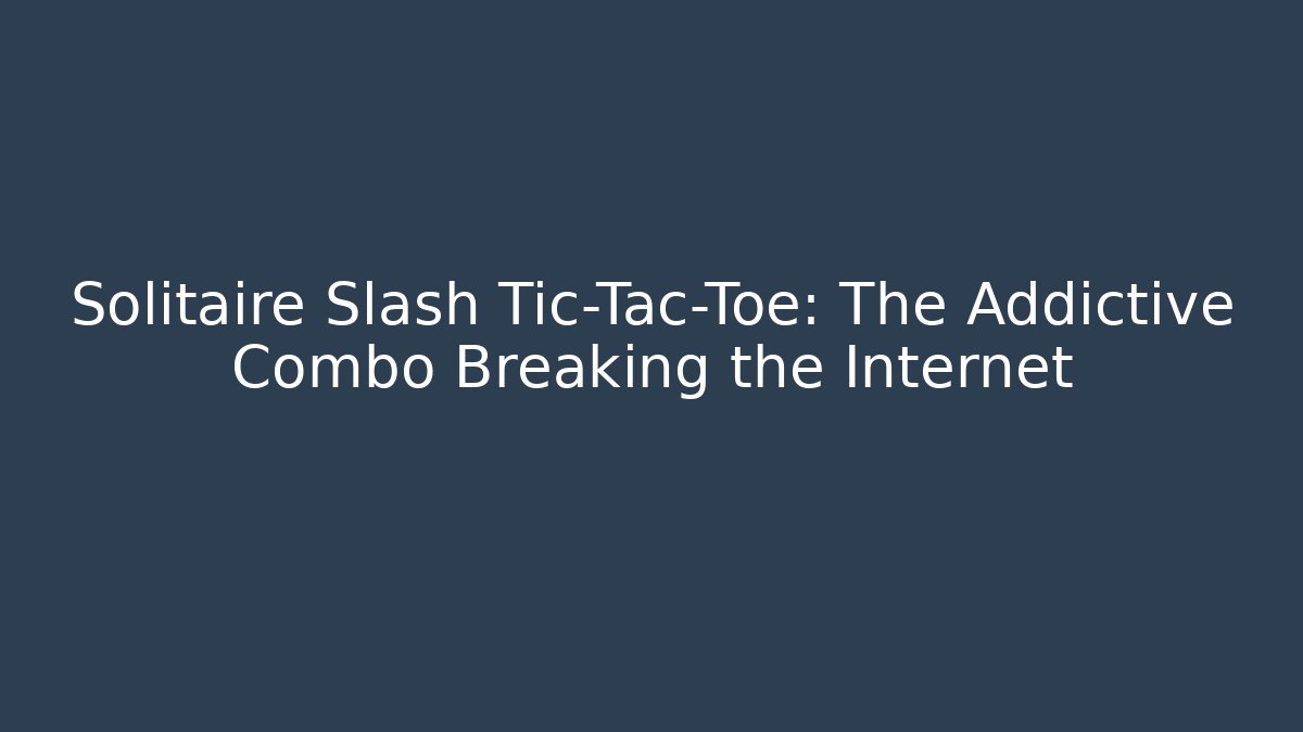 Solitaire Slash Tic-Tac-Toe: The Addictive Combo Breaking the Internet
