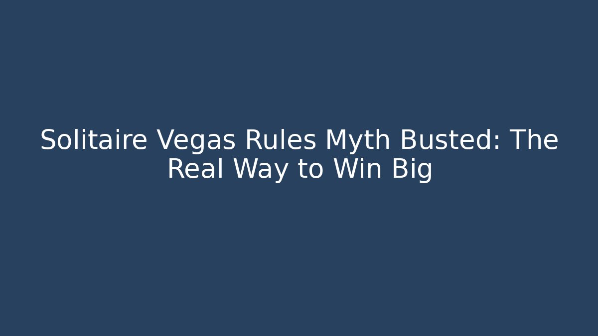 Solitaire Vegas Rules Myth Busted: The Real Way to Win Big