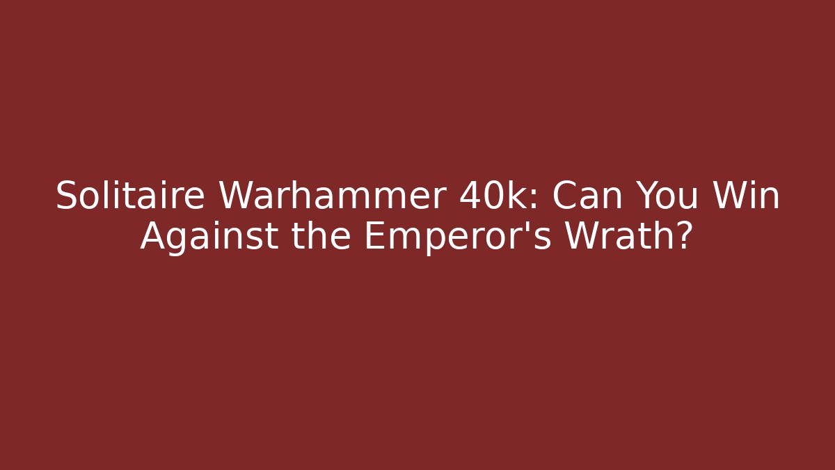 Solitaire Warhammer 40k: Can You Win Against the Emperor's Wrath?
