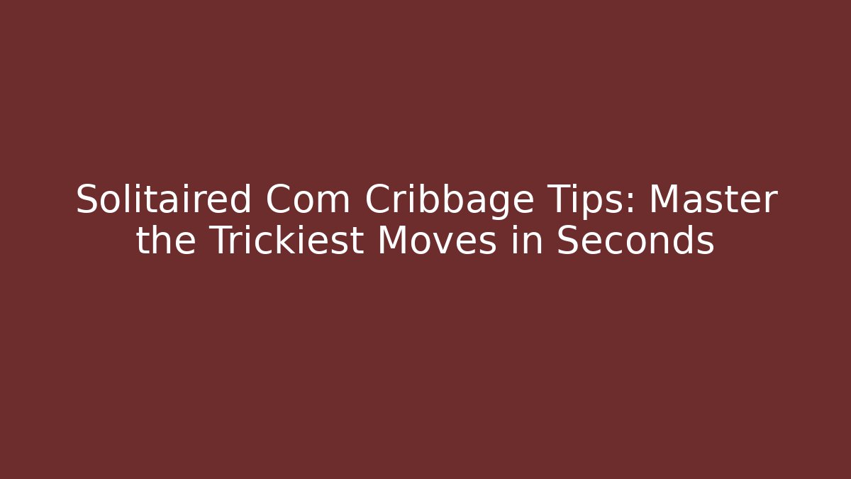 Solitaired Com Cribbage Tips: Master the Trickiest Moves in Seconds