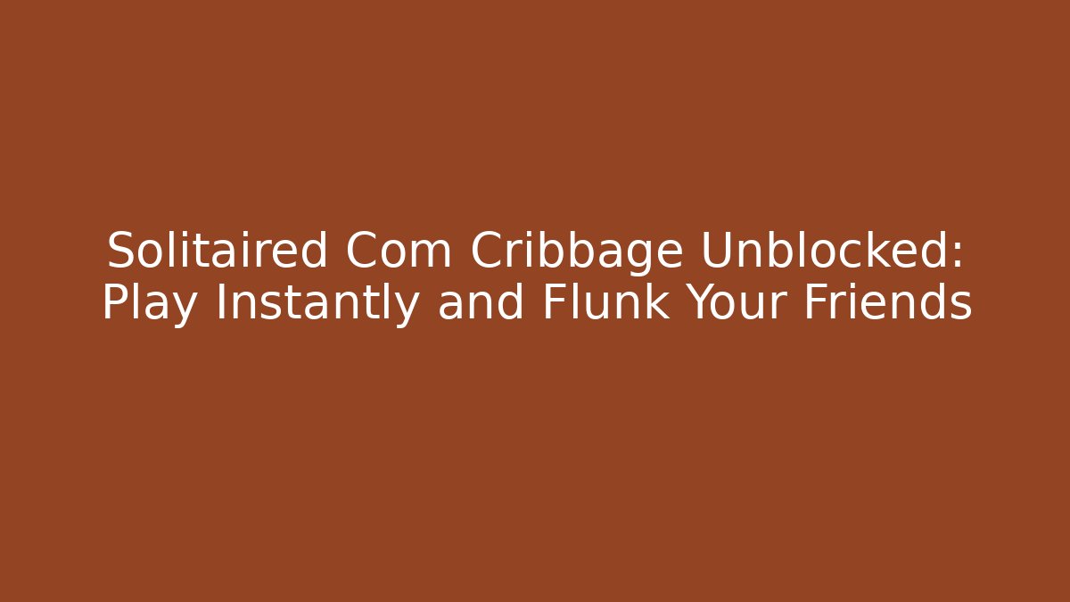 Solitaired Com Cribbage Unblocked: Play Instantly and Flunk Your Friends