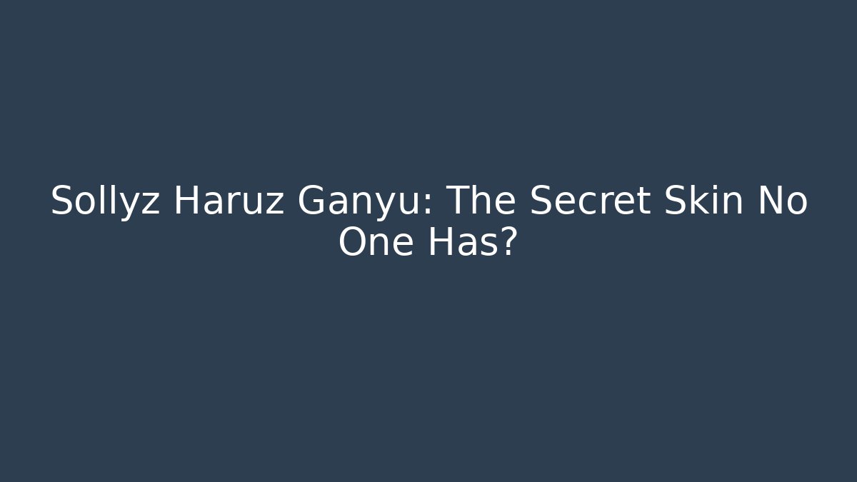 Sollyz Haruz Ganyu: The Secret Skin No One Has?