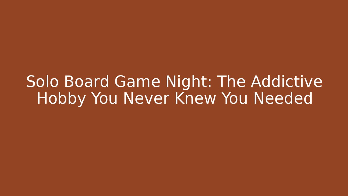 Solo Board Game Night: The Addictive Hobby You Never Knew You Needed