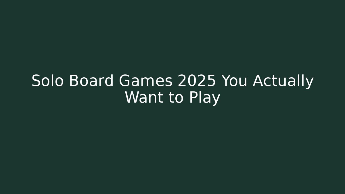 Solo Board Games 2025 You Actually Want to Play