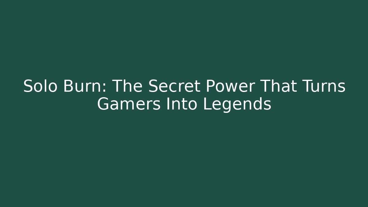 Solo Burn: The Secret Power That Turns Gamers Into Legends