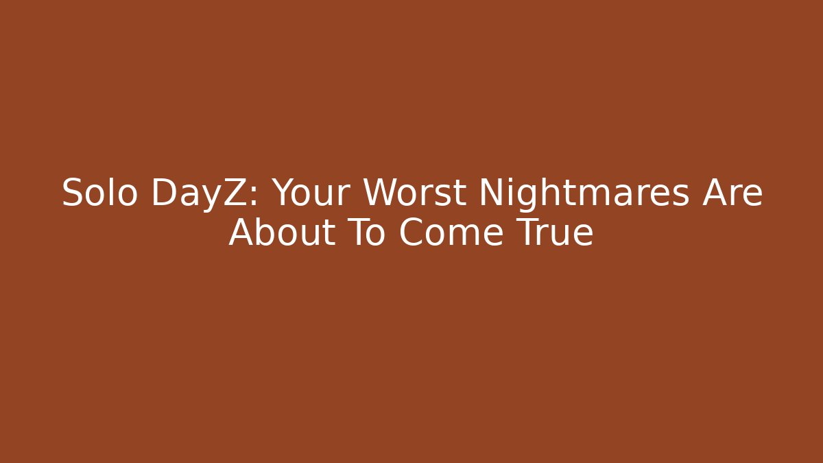 Solo DayZ: Your Worst Nightmares Are About To Come True - Critter Realm