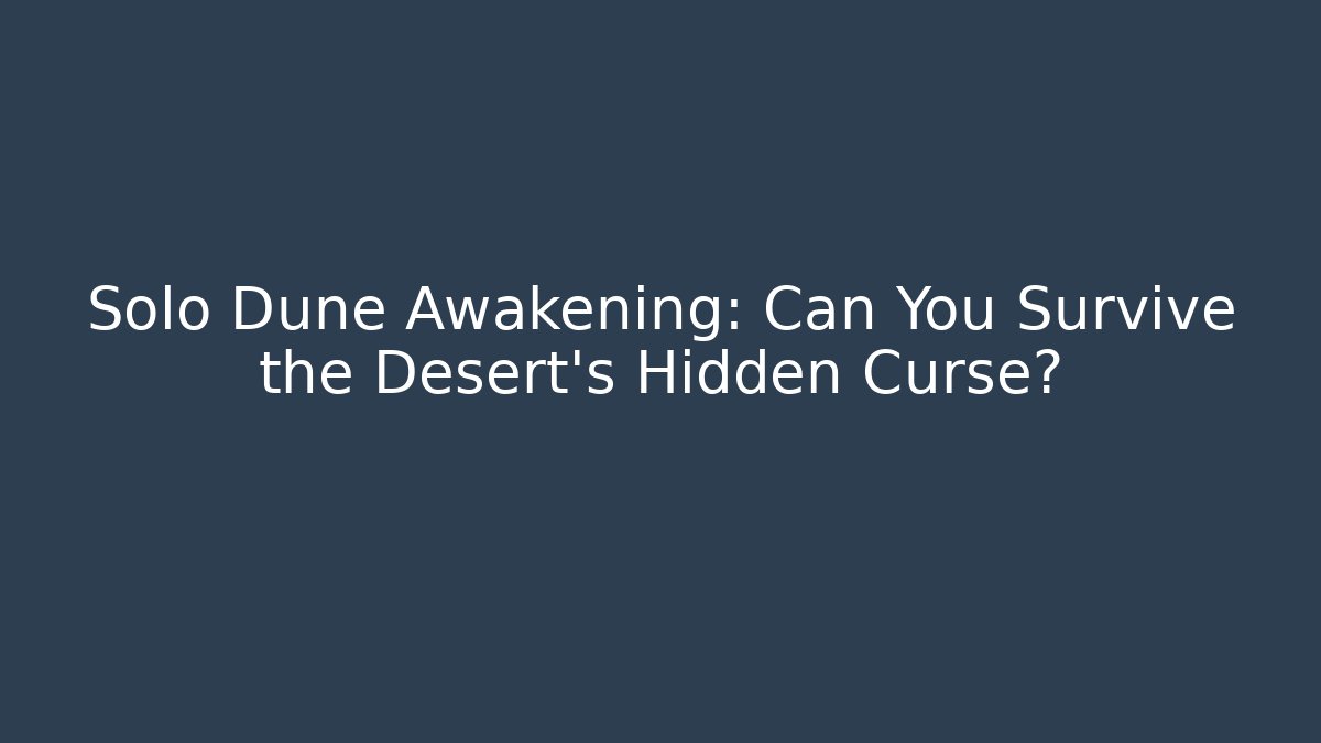 Solo Dune Awakening: Can You Survive the Desert's Hidden Curse?