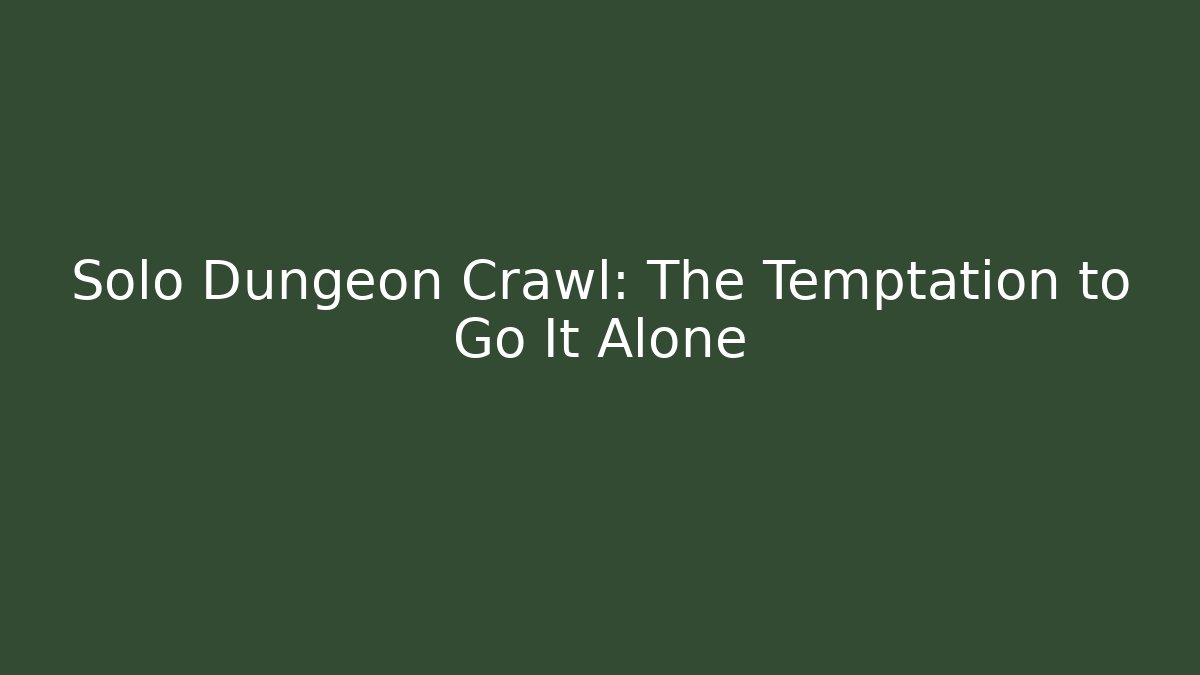 Solo Dungeon Crawl: The Temptation to Go It Alone