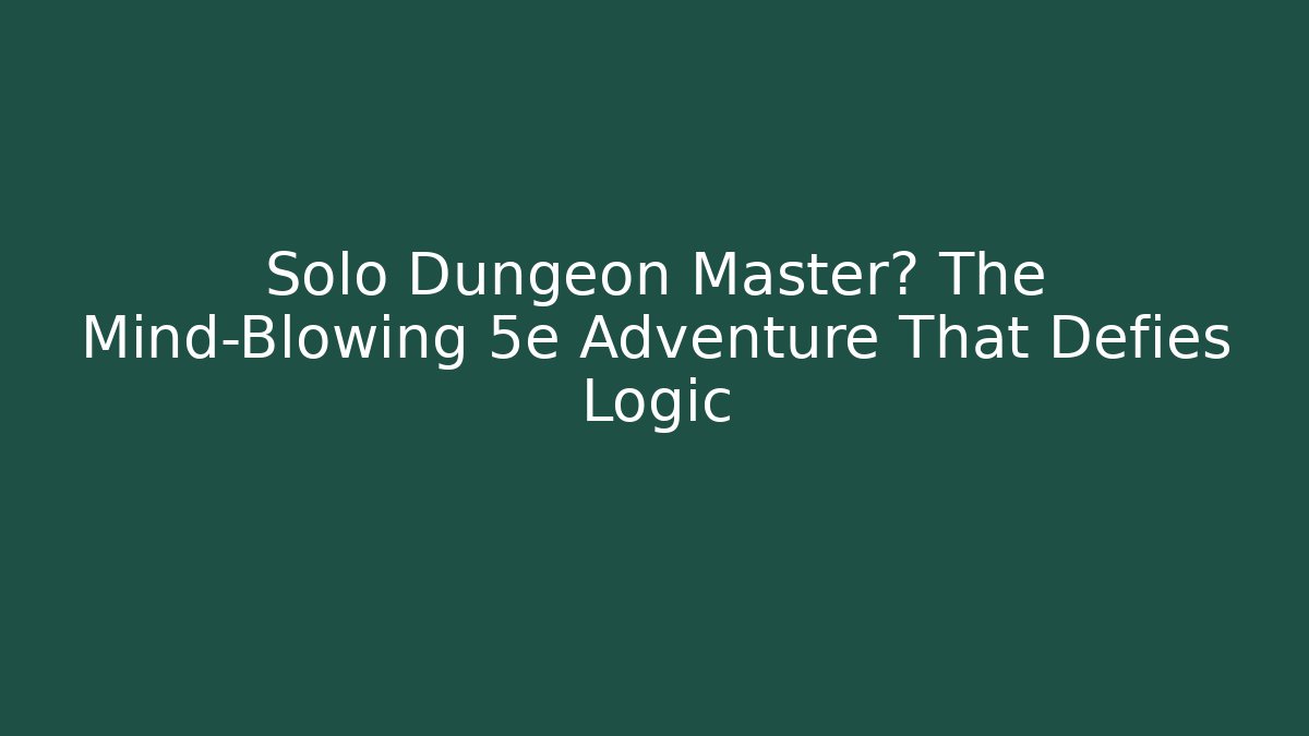 Solo Dungeon Master? The Mind-Blowing 5e Adventure That Defies Logic