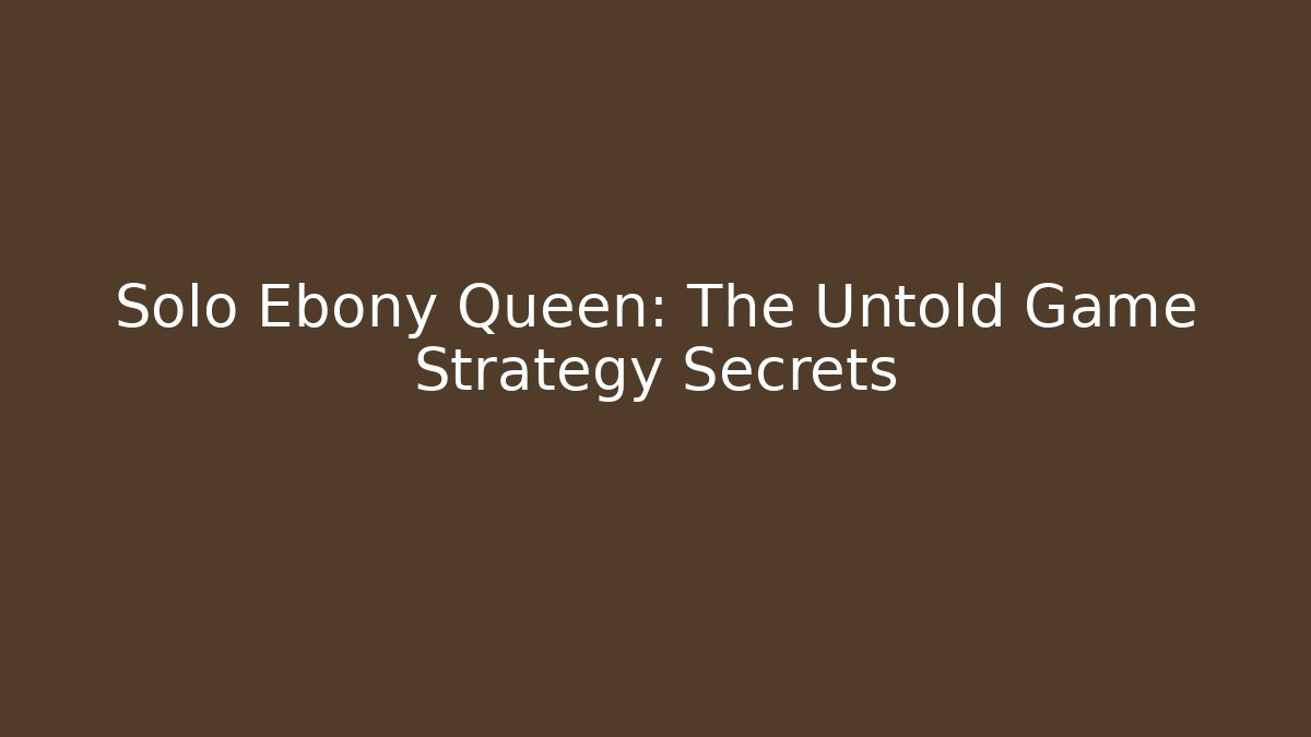 Solo Ebony Queen: The Untold Game Strategy Secrets