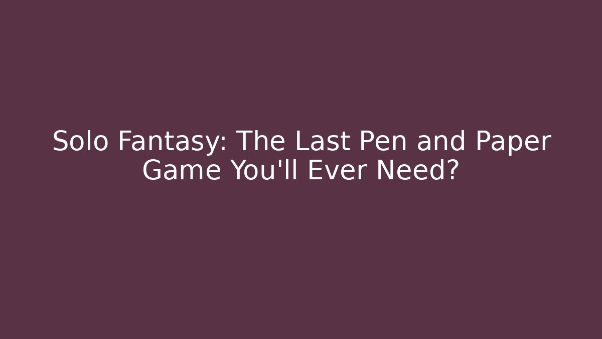 Solo Fantasy: The Last Pen and Paper Game You'll Ever Need?