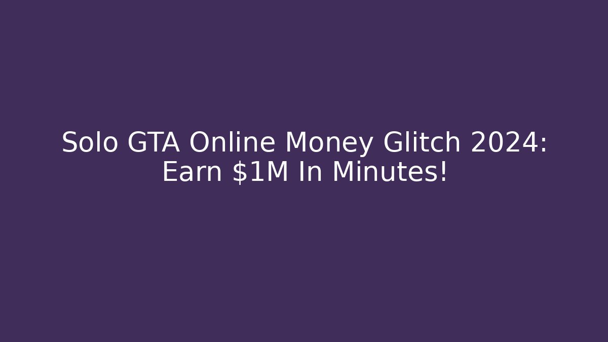 Solo GTA Online Money Glitch 2024: Earn $1M In Minutes!