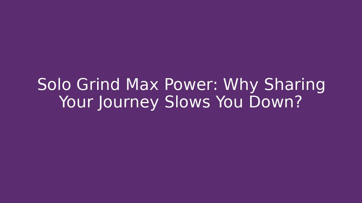 Solo Grind Max Power: Why Sharing Your Journey Slows You Down? - Critter Realm