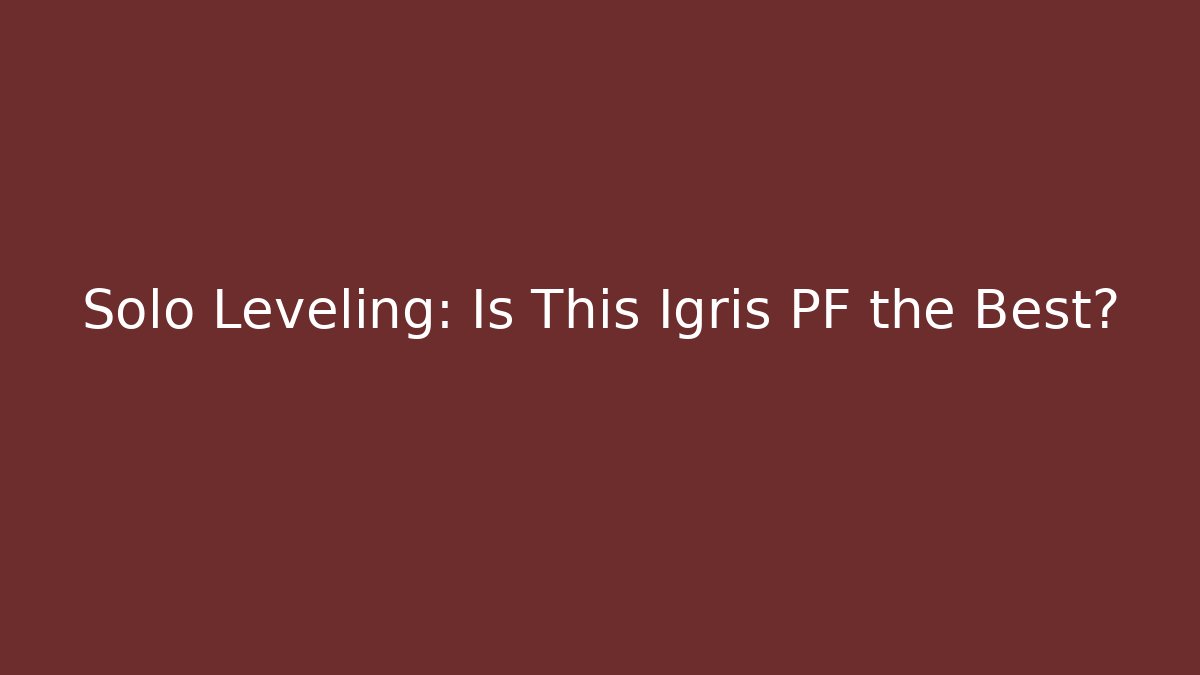 Solo Leveling: Is This Igris PF the Best?