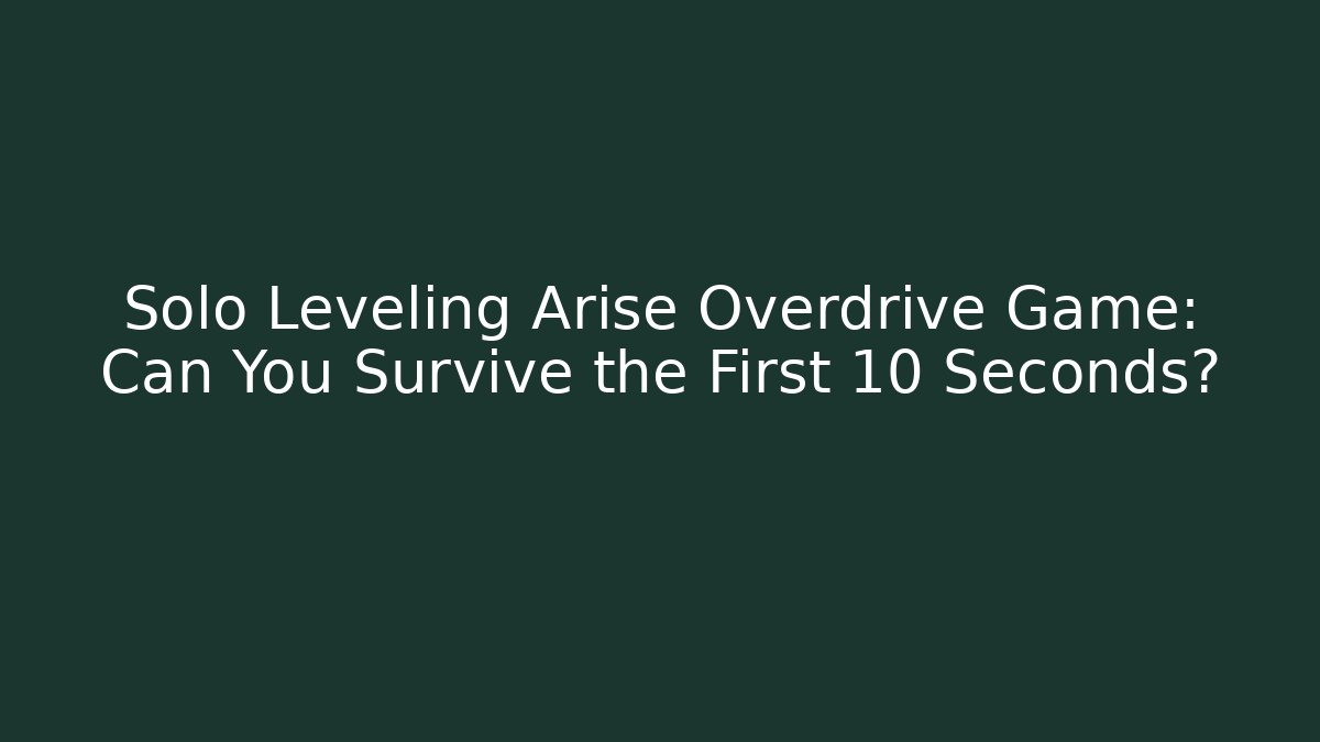 Solo Leveling Arise Overdrive Game: Can You Survive the First 10 Seconds?