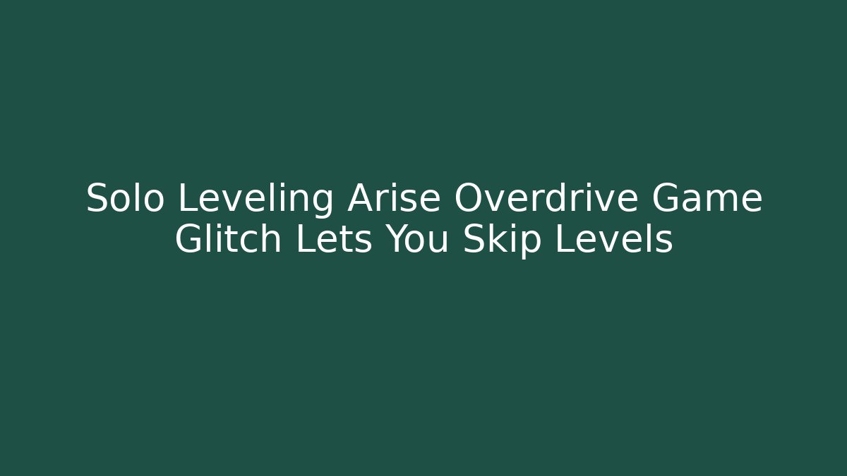 Solo Leveling Arise Overdrive Game Glitch Lets You Skip Levels