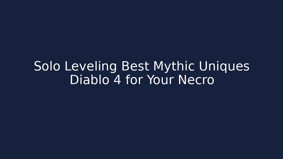 Solo Leveling Best Mythic Uniques Diablo 4 for Your Necro