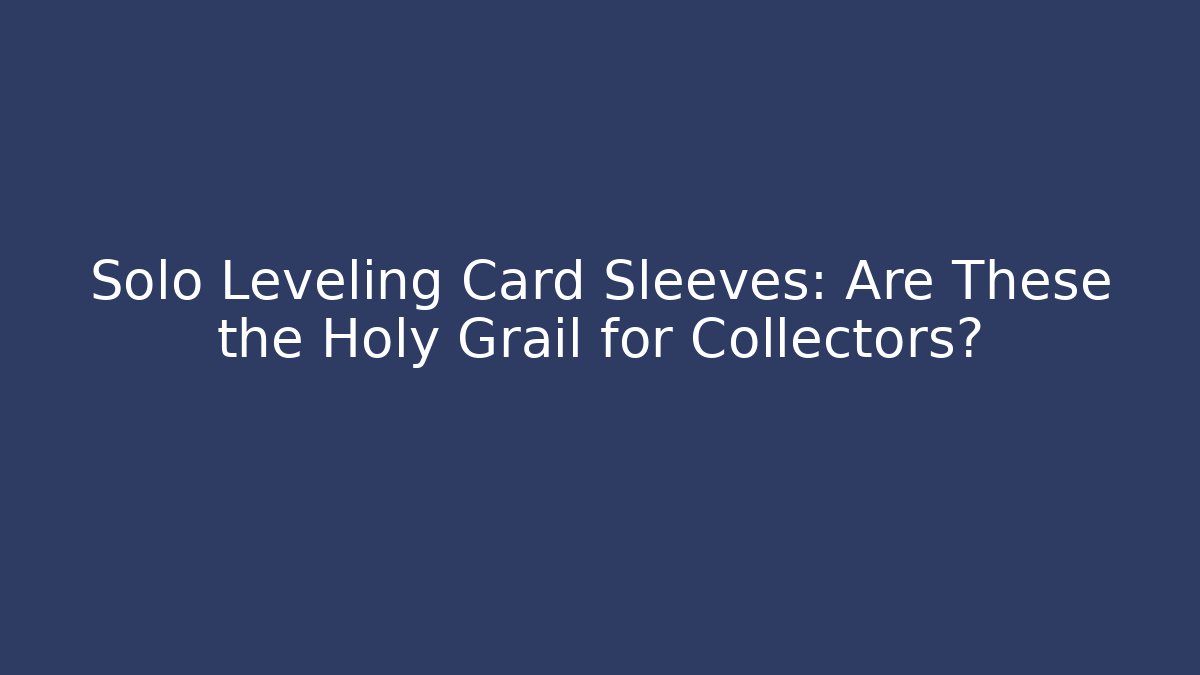 Solo Leveling Card Sleeves: Are These the Holy Grail for Collectors?