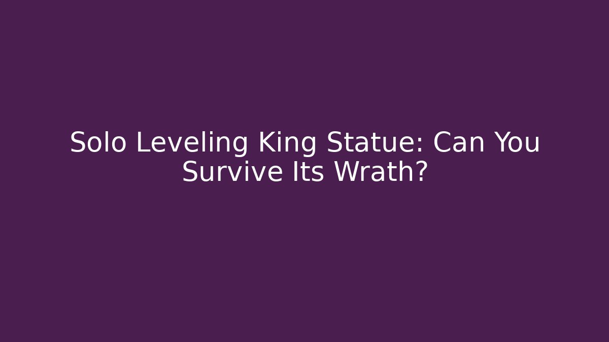 Solo Leveling King Statue: Can You Survive Its Wrath?