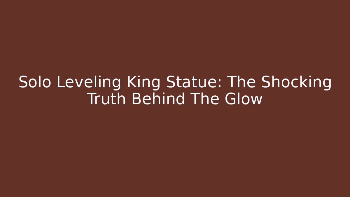 Solo Leveling King Statue: The Shocking Truth Behind The Glow - Critter Realm