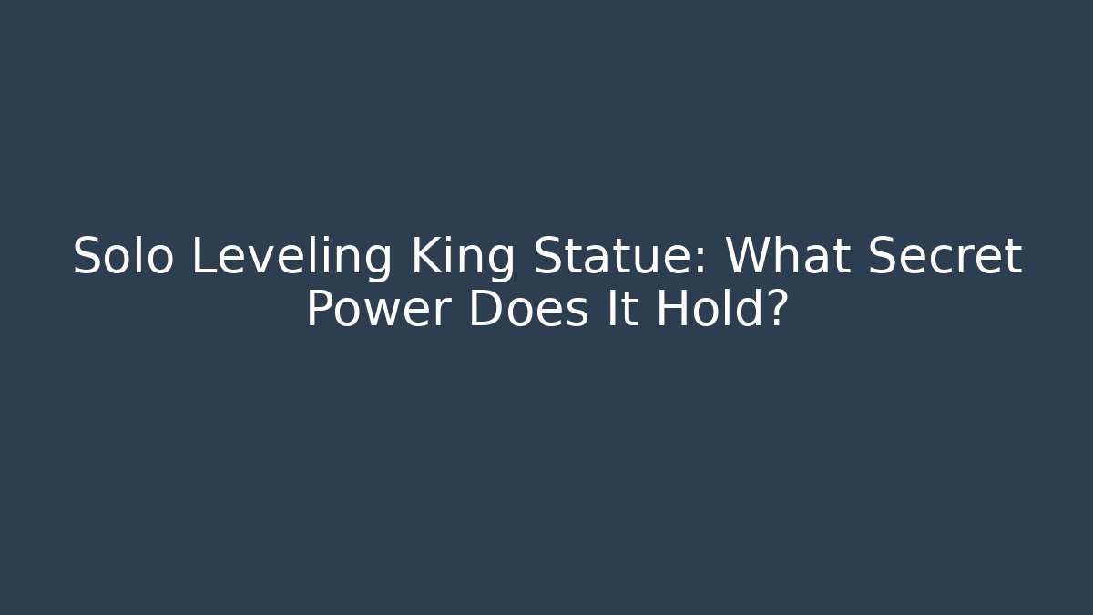 Solo Leveling King Statue: What Secret Power Does It Hold?