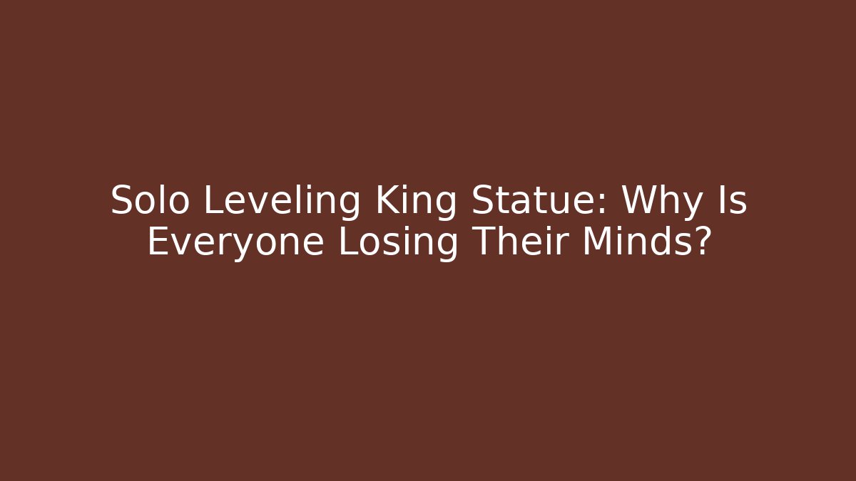 Solo Leveling King Statue: Why Is Everyone Losing Their Minds?