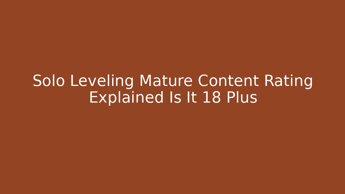 Solo Leveling Mature Content Rating Explained Is It 18 Plus - Critter Realm