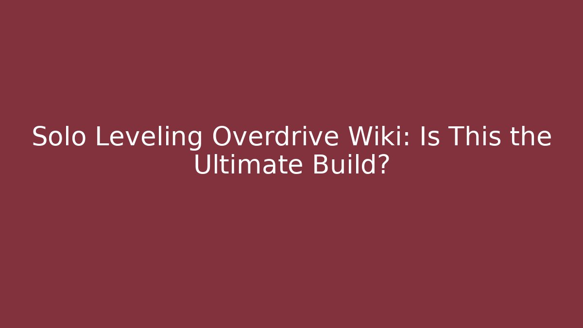 Solo Leveling Overdrive Wiki: Is This the Ultimate Build?