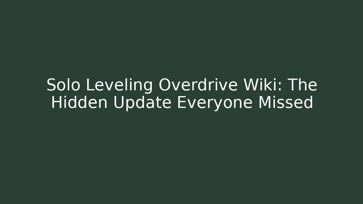 Solo Leveling Overdrive Wiki: The Hidden Update Everyone Missed