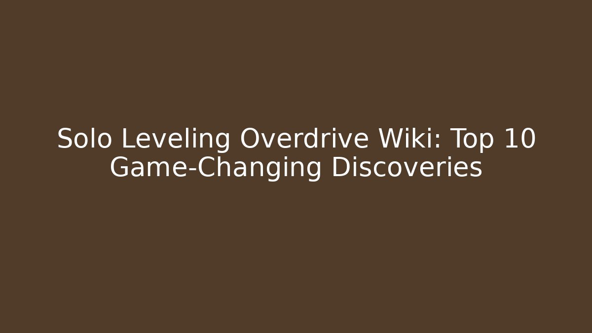 Solo Leveling Overdrive Wiki: Top 10 Game-Changing Discoveries