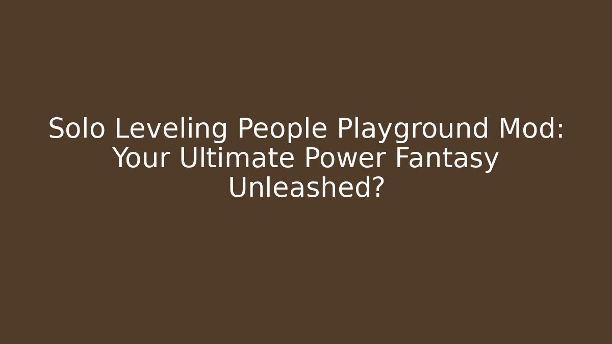 Solo Leveling People Playground Mod: Your Ultimate Power Fantasy Unleashed?
