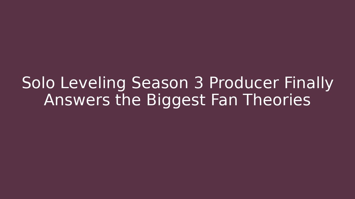 Solo Leveling Season 3 Producer Finally Answers the Biggest Fan Theories