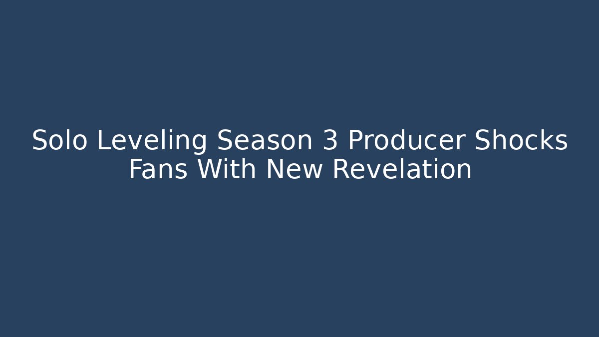 Solo Leveling Season 3 Producer Shocks Fans With New Revelation