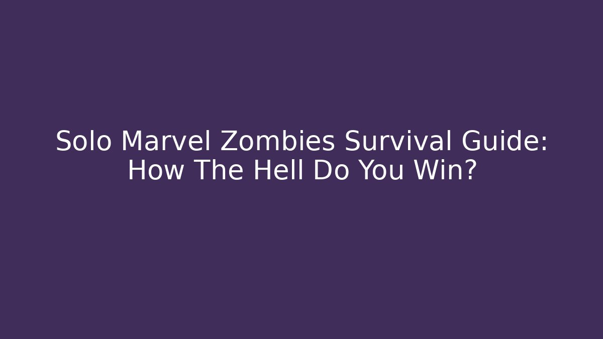 Solo Marvel Zombies Survival Guide: How The Hell Do You Win?