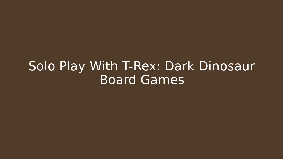 Solo Play With T-Rex: Dark Dinosaur Board Games