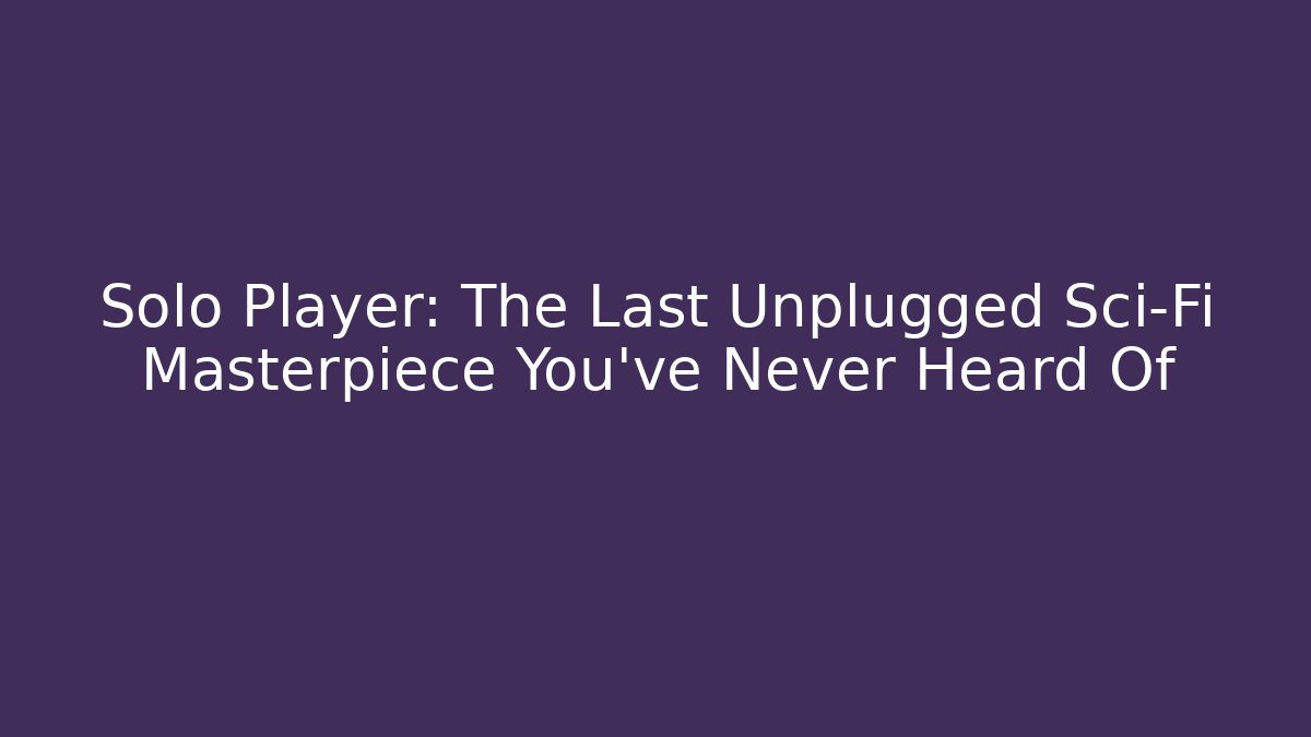 Solo Player: The Last Unplugged Sci-Fi Masterpiece You've Never Heard Of