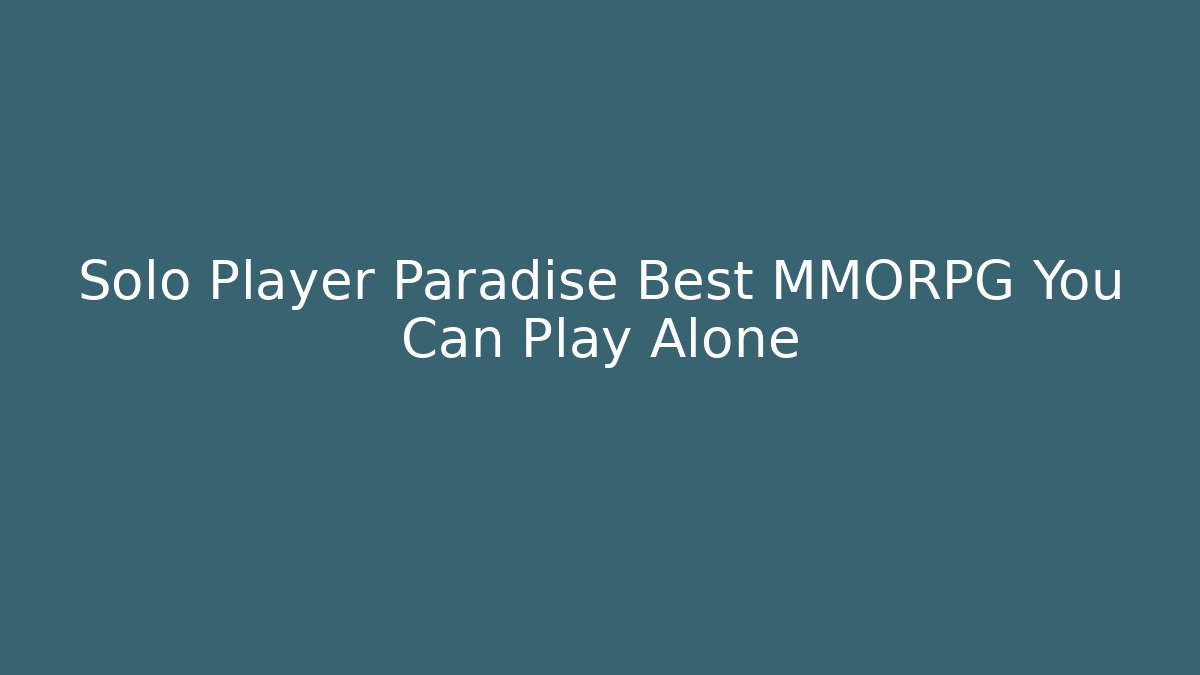 Solo Player Paradise Best MMORPG You Can Play Alone