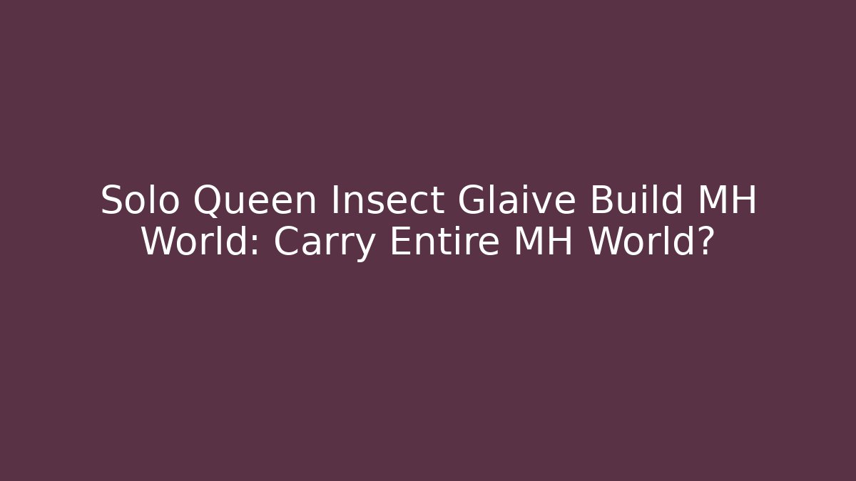 Solo Queen Insect Glaive Build MH World: Carry Entire MH World?