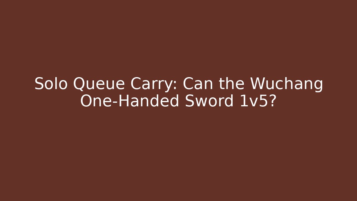 Solo Queue Carry: Can the Wuchang One-Handed Sword 1v5?