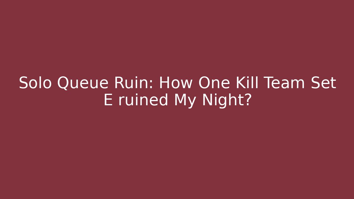 Solo Queue Ruin: How One Kill Team Set E ruined My Night?