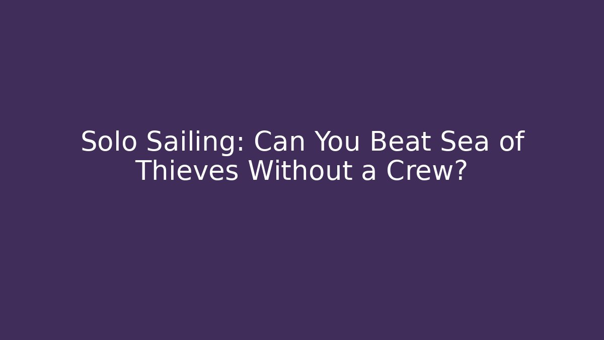 Solo Sailing: Can You Beat Sea of Thieves Without a Crew?