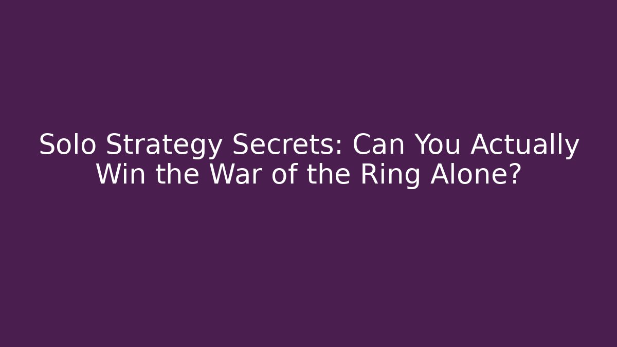 Solo Strategy Secrets: Can You Actually Win the War of the Ring Alone?