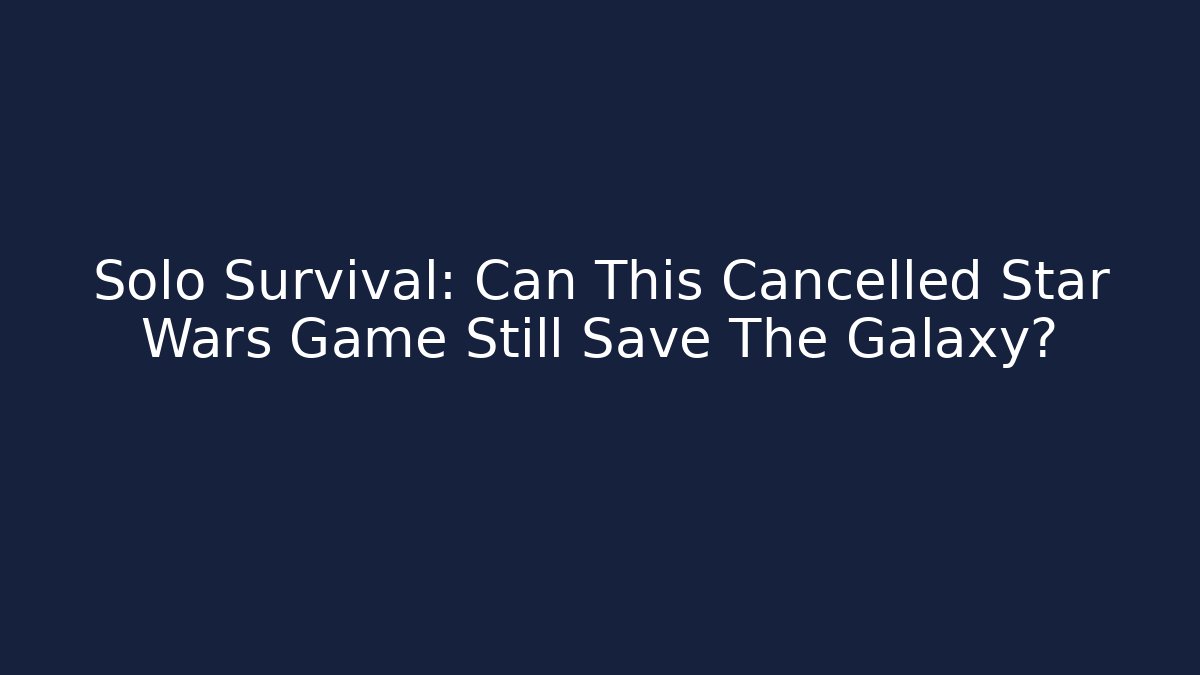 Solo Survival: Can This Cancelled Star Wars Game Still Save The Galaxy? - Critter Realm