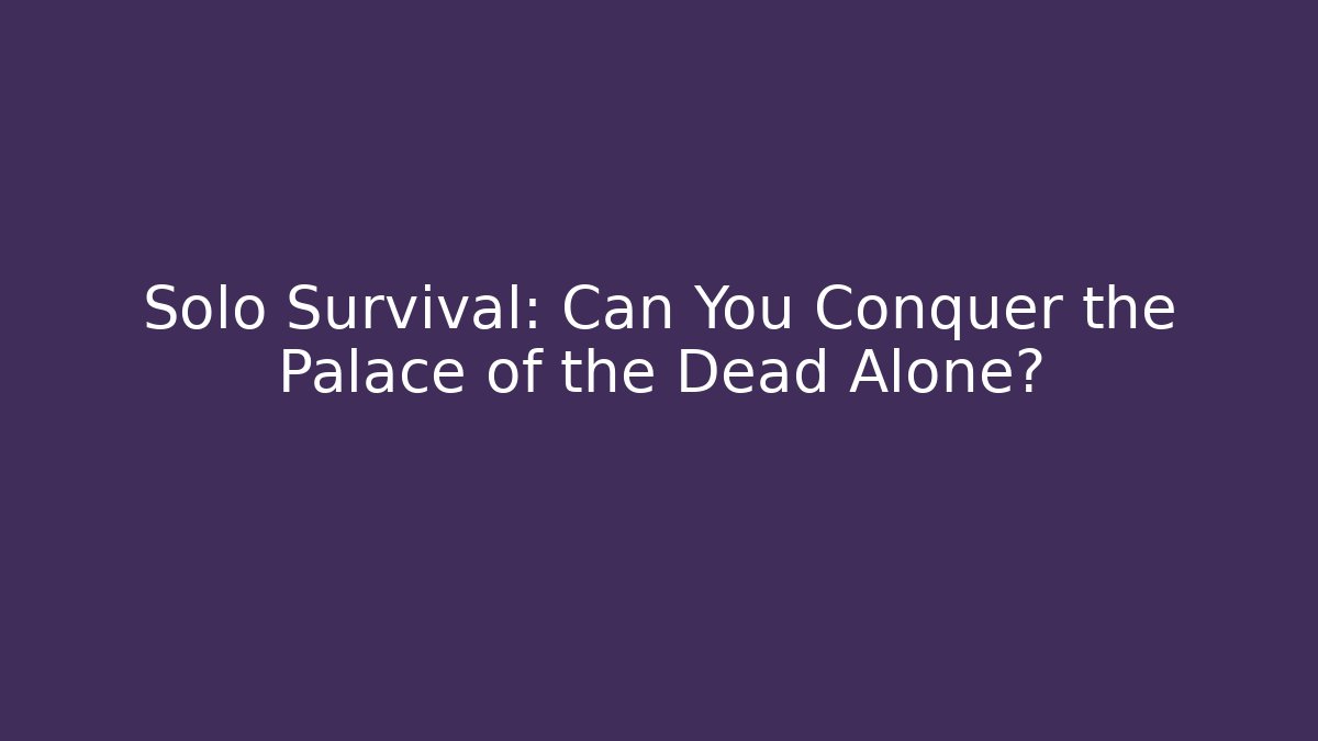 Solo Survival: Can You Conquer the Palace of the Dead Alone?