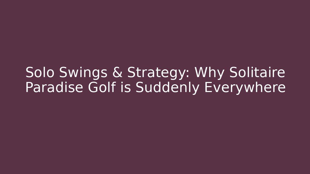 Solo Swings & Strategy: Why Solitaire Paradise Golf is Suddenly Everywhere